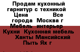 Продам кухонный гарнитур с техникой › Цена ­ 25 000 - Все города, Москва г. Мебель, интерьер » Кухни. Кухонная мебель   . Ханты-Мансийский,Пыть-Ях г.